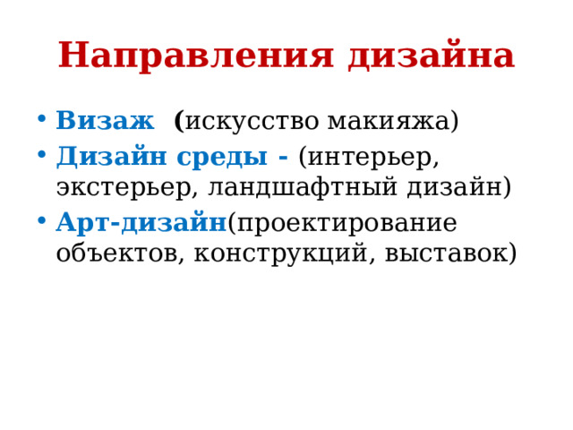 Направления дизайна Визаж  ( искусство макияжа) Дизайн среды - (интерьер, экстерьер, ландшафтный дизайн) Арт-дизайн (проектирование объектов, конструкций, выставок) 