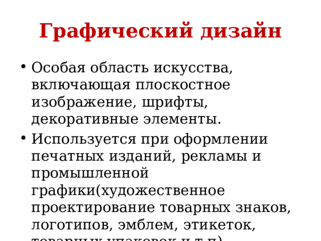 Графический дизайн Особая область искусства, включающая плоскостное изображение, шрифты, декоративные элементы. Используется при оформлении печатных изданий, рекламы и промышленной графики(художественное проектирование товарных знаков, логотипов, эмблем, этикеток, товарных упаковок и т.п) 