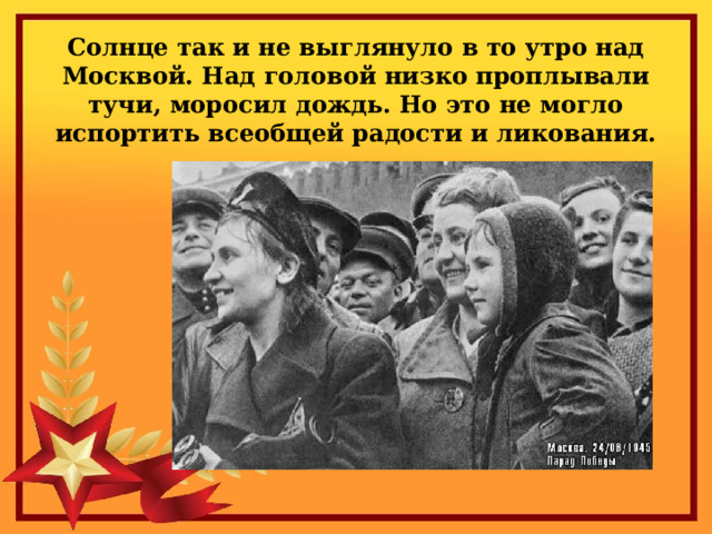 Солнце так и не выглянуло в то утро над Москвой. Над головой низко проплывали тучи, моросил дождь. Но это не могло испортить всеобщей радости и ликования. 