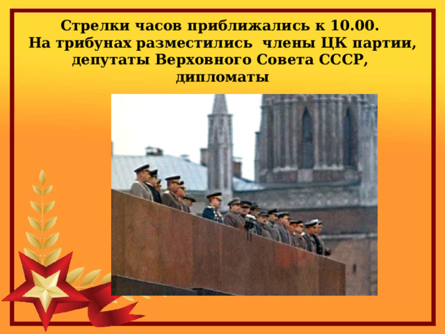 Стрелки часов приближались к 10.00.  На трибунах разместились члены ЦК партии, депутаты Верховного Совета СССР, дипломаты 