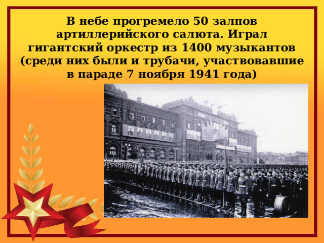 В небе прогремело 50 залпов артиллерийского салюта. Играл гигантский оркестр из 1400 музыкантов (среди них были и трубачи, участвовавшие в параде 7 ноября 1941 года) 