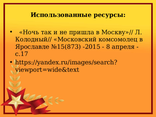 Использованные ресурсы:  «Ночь так и не пришла в Москву»// Л. Колодный// «Московский комсомолец в Ярославле №15(873) -2015 - 8 апреля - с.17 https://yandex.ru/images/search?viewport=wide&text 