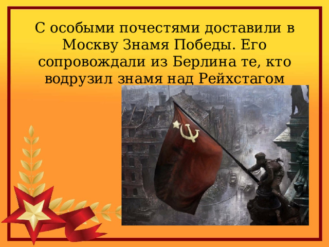 С особыми почестями доставили в Москву Знамя Победы. Его сопровождали из Берлина те, кто водрузил знамя над Рейхстагом   