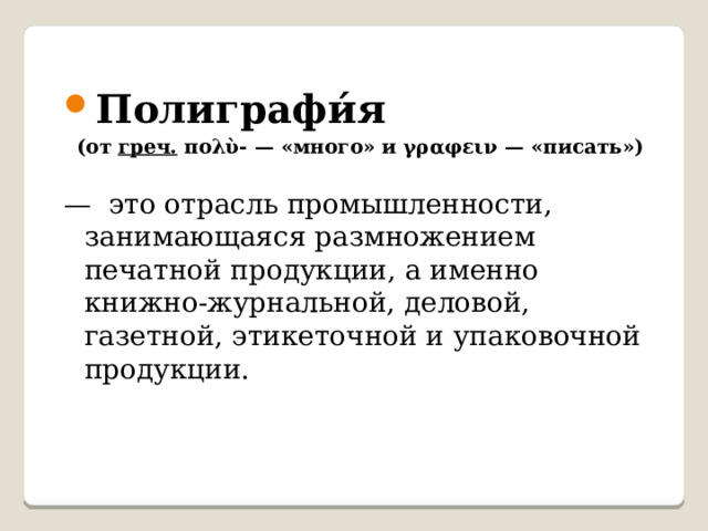 Полиграфи́я  (от греч. πολὺ- — «много» и γραφειν — «писать»)   — это отрасль промышленности, занимающаяся размножением печатной продукции, а именно книжно-журнальной, деловой, газетной, этикеточной и упаковочной продукции. 