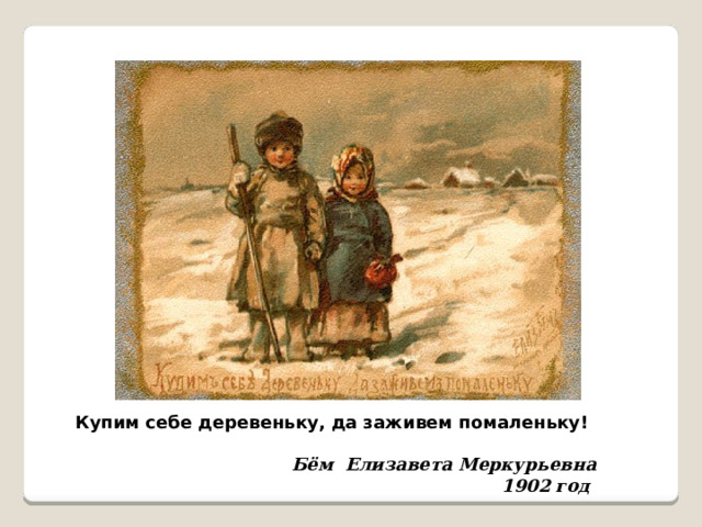 Купим себе деревеньку, да заживем помаленьку!  Бём Елизавета Меркурьевна 1902 год  