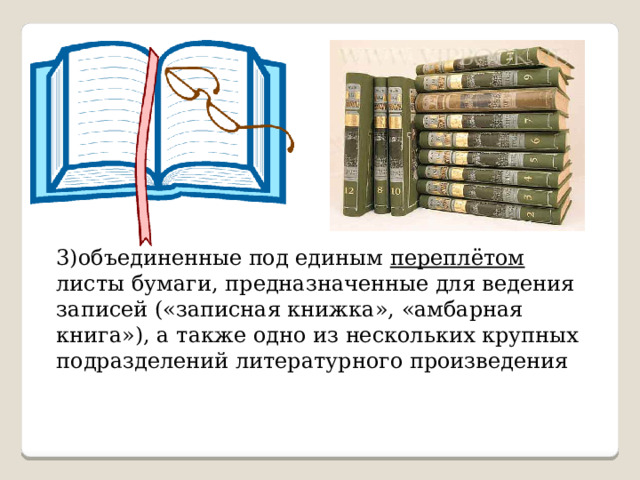 3)объединенные под единым переплётом листы бумаги, предназначенные для ведения записей («записная книжка», «амбарная книга»), а также одно из нескольких крупных подразделений литературного произведения  