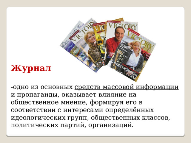 Журнал   -одно из основных средств массовой информации и пропаганды, оказывает влияние на общественное мнение, формируя его в соответствии с интересами определённых идеологических групп, общественных классов, политических партий, организаций. 