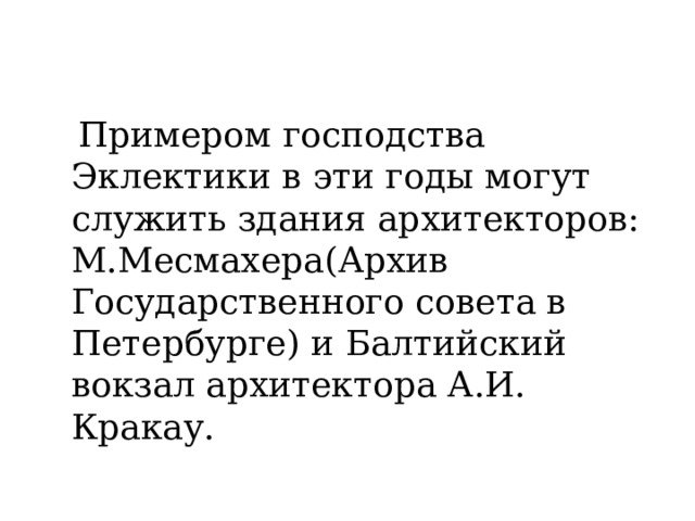  Примером господства Эклектики в эти годы могут служить здания архитекторов: М.Месмахера(Архив Государственного совета в Петербурге) и Балтийский вокзал архитектора А.И. Кракау. 