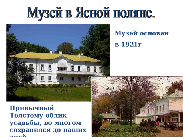Музей основан в 1921г Привычный Толстому облик усадьбы, во многом сохранился до наших дней. 