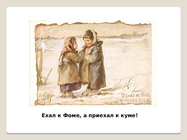 Ехал к Фоме, а приехал к куме! 
