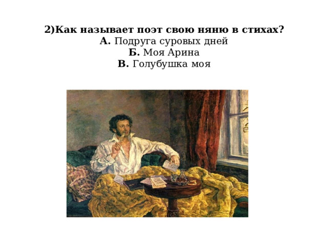  2)Как называет поэт свою няню в стихах?  А. Подруга суровых дней  Б. Моя Арина  В. Голубушка моя   