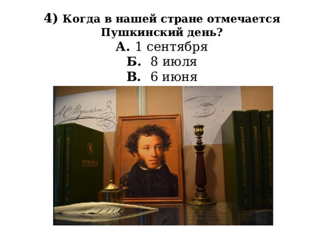 4) Когда в нашей стране отмечается Пушкинский день?   А. 1 сентября  Б. 8 июля  В. 6 июня 