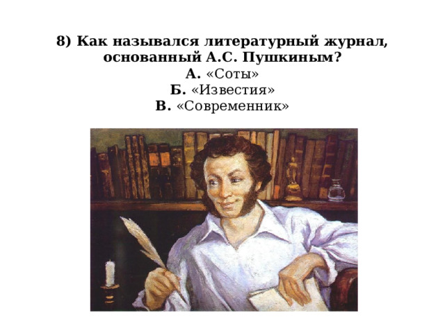 8) Как назывался литературный журнал, основанный А.С. Пушкиным?  А. «Соты»  Б. «Известия»  В. «Современник»   