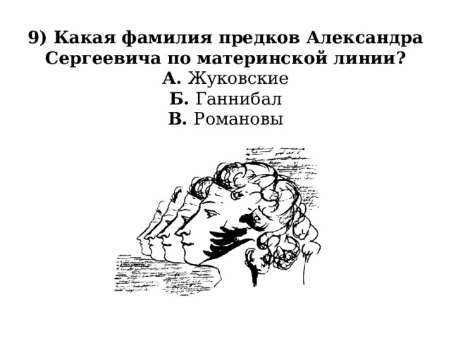 9) Какая фамилия предков Александра Сергеевича по материнской линии?  А. Жуковские  Б. Ганнибал  В. Романовы 
