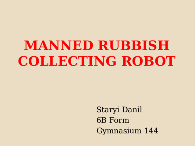Manned rubbish collecting robot  Staryi Danil  6B Form  Gymnasium 144 