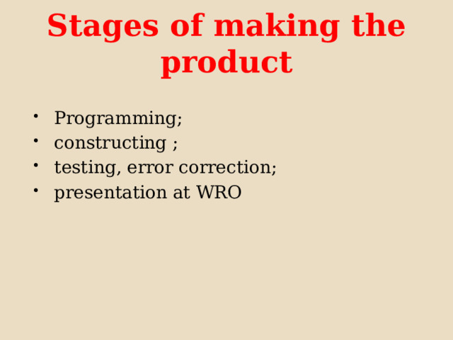 Stages of making the product Programming; constructing ; testing, error correction; presentation at WRO 