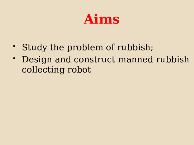   Aims Study the problem of rubbish; Design and construct manned rubbish  collecting robot 
