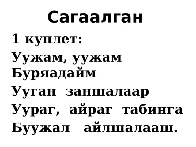 Сагаалган 1 куплет: Уужам, уужам Буряадайм Ууган заншалаар Уураг, айраг табинга Буужал айлшалааш. 