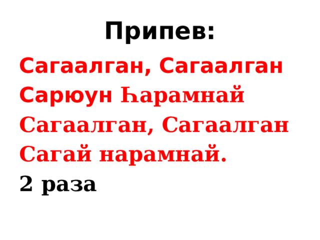 Припев: Сагаалган, Сагаалган Сарюун Һарамнай Сагаалган, Сагаалган Сагай нарамнай. 2 раза 