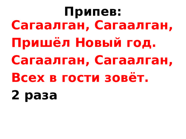 Припев: Сагаалган, Сагаалган, Пришёл Новый год. Сагаалган, Сагаалган, Всех в гости зовёт. 2 раза 