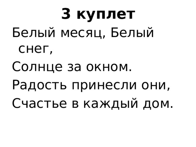 3 куплет Белый месяц, Белый снег, Солнце за окном. Радость принесли они, Счастье в каждый дом. 