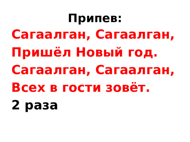 Припев: Сагаалган, Сагаалган, Пришёл Новый год. Сагаалган, Сагаалган, Всех в гости зовёт. 2 раза 