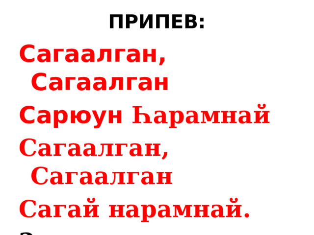ПРИПЕВ: Сагаалган, Сагаалган Сарюун Һарамнай Сагаалган, Сагаалган Сагай нарамнай. 2 раза 