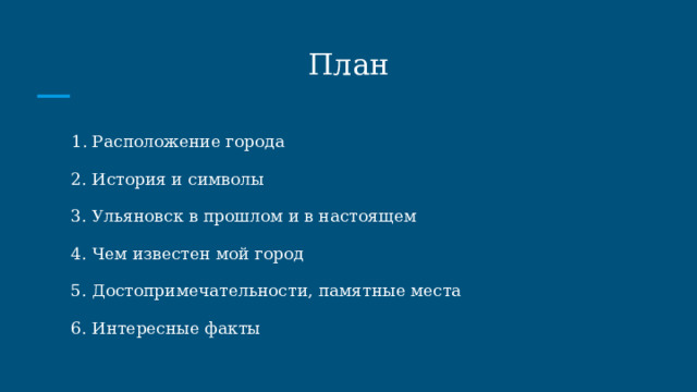 План 1. Расположение города 2. История и символы 3. Ульяновск в прошлом и в настоящем 4. Чем известен мой город 5. Достопримечательности, памятные места 6. Интересные факты 