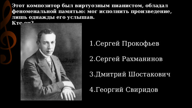 Этот композитор был виртуозным пианистом, обладал феноменальной памятью: мог исполнить произведение, лишь однажды его услышав. Кто он? Сергей Прокофьев Сергей Рахманинов Дмитрий Шостакович Георгий Свиридов Этот композитор был виртуозным пианистом, обладал феноменальной памятью: мог исполнить произведение, лишь однажды его услышав.   Кто он? 