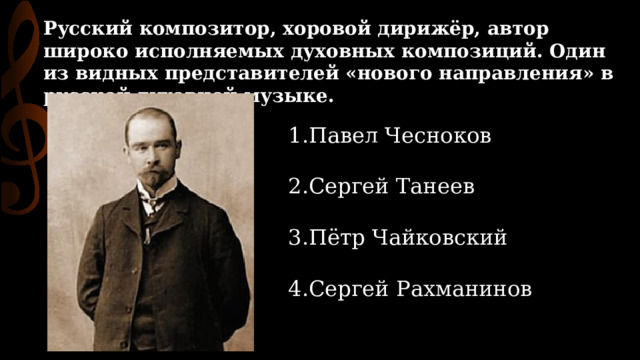 Русский композитор, хоровой дирижёр, автор широко исполняемых духовных композиций. Один из видных представителей «нового направления» в русской духовной музыке. Павел Чесноков Сергей Танеев Пётр Чайковский Сергей Рахманинов 