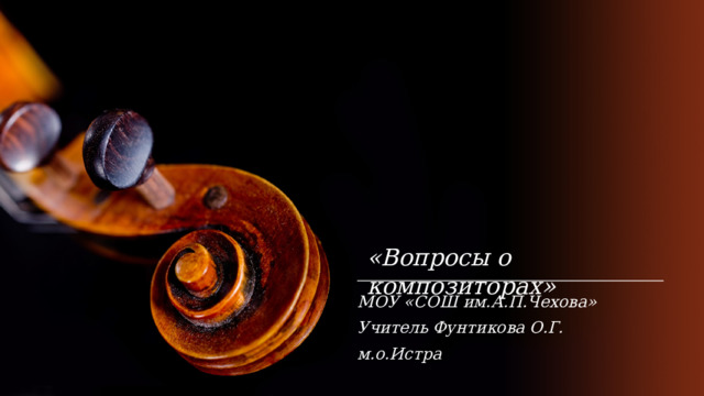 «Вопросы о композиторах» МОУ «СОШ им.А.П.Чехова» Учитель Фунтикова О.Г. м.о.Истра  