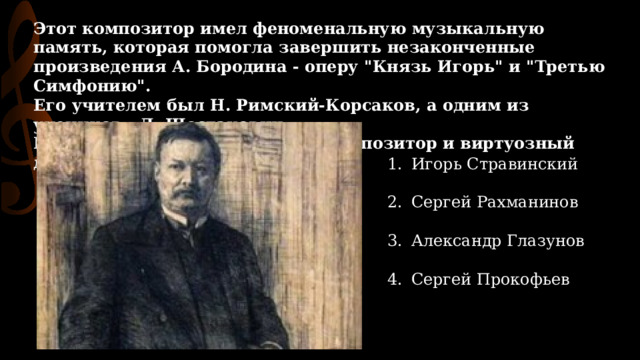 Этот композитор имел феноменальную музыкальную память, которая помогла завершить незаконченные произведения А. Бородина - оперу 