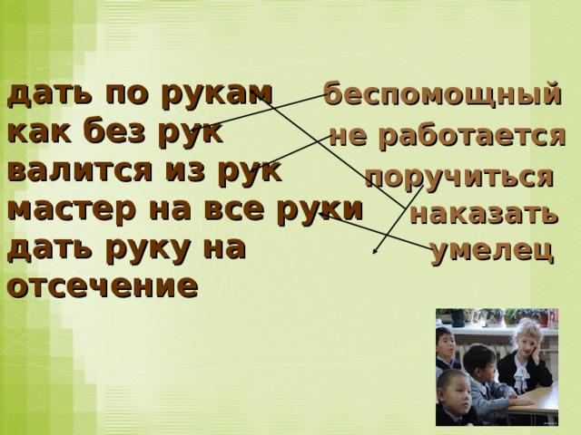 дать по рукам как без рук валится из рук мастер на все руки дать руку на отсечение беспомощный не работается поручиться наказать умелец 
