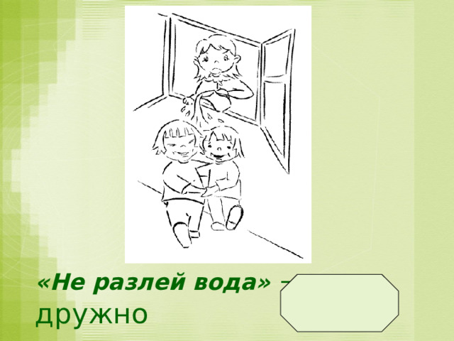 «Не разлей вода»  — дружно  
