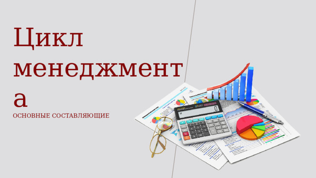 Цикл  менеджмента  ОСНОВНЫЕ СОСТАВЛЯЮЩИЕ 