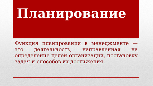 Планирование Функция планирования в менеджменте — это деятельность, направленная на определение целей организации, постановку задач и способов их достижения. 
