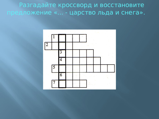 Разгадайте кроссворд и восстановите предложение «... - царство льда и снега». 