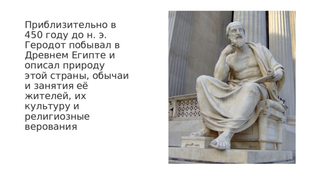 Приблизительно в 450 году до н. э. Геродот побывал в Древнем Египте и описал природу этой страны, обычаи и занятия её жителей, их культуру и религиозные верования 