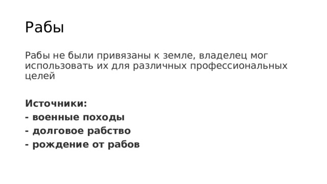 Рабы Рабы не были привязаны к земле, владелец мог использовать их для различных профессиональных целей  Источники: - военные походы - долговое рабство - рождение от рабов 