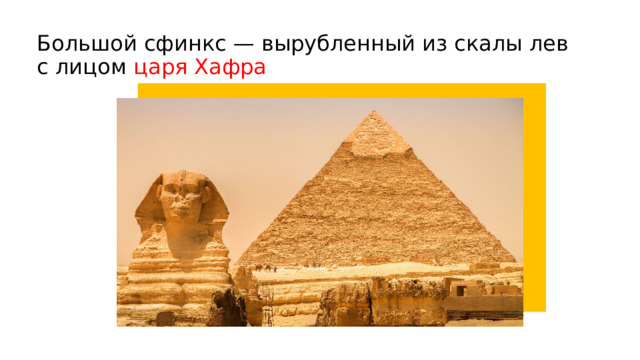 Большой сфинкс — вырубленный из скалы лев с лицом царя Хафра 