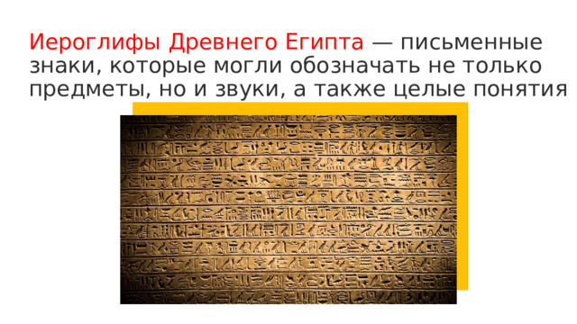 Иероглифы Древнего Египта — письменные знаки, которые могли обозначать не только предметы, но и звуки, а также целые понятия 
