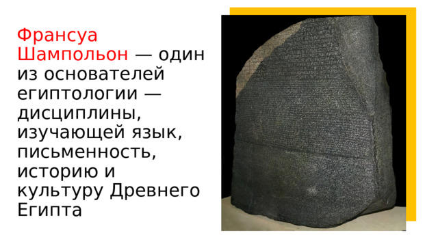 Франсуа Шампольон — один из основателей египтологии — дисциплины, изучающей язык, письменность, историю и культуру Древнего Египта 