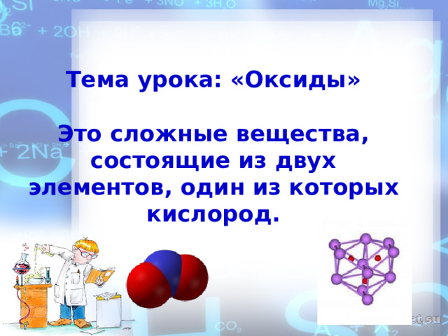   Тема урока: «Оксиды»  Это сложные вещества, состоящие из двух элементов, один из которых кислород. 