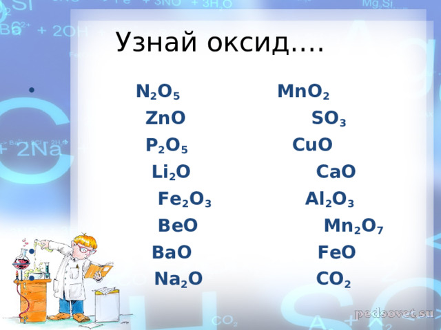 Узнай оксид….  N 2 O 5  MnO 2  ZnO   SO 3  P 2 O 5  CuO    Li 2 O  CaO  Fe 2 O 3  Al 2 O 3  BeO   Mn 2 O 7   BaO  FeO  Na 2 O  CO 2  