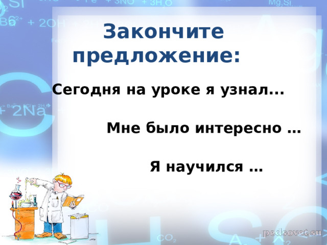   Закончите предложение:        Сегодня на уроке я узнал...   Мне было интересно …   Я научился … 