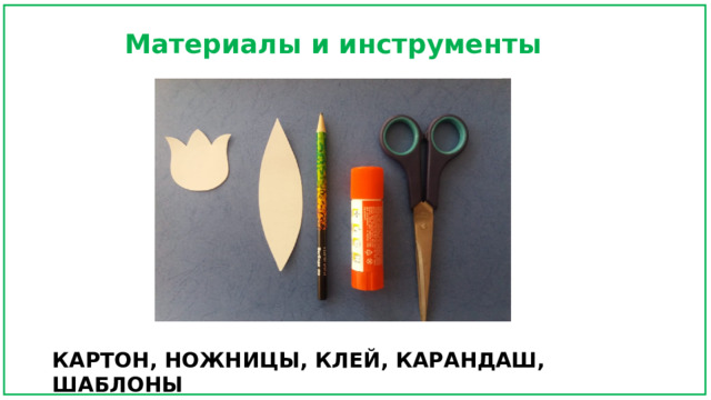 Материалы и инструменты КАРТОН, НОЖНИЦЫ, КЛЕЙ, КАРАНДАШ, ШАБЛОНЫ 