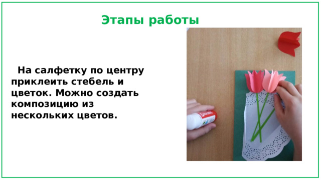 Этапы работы  На салфетку по центру приклеить стебель и цветок. Можно создать композицию из нескольких цветов. 