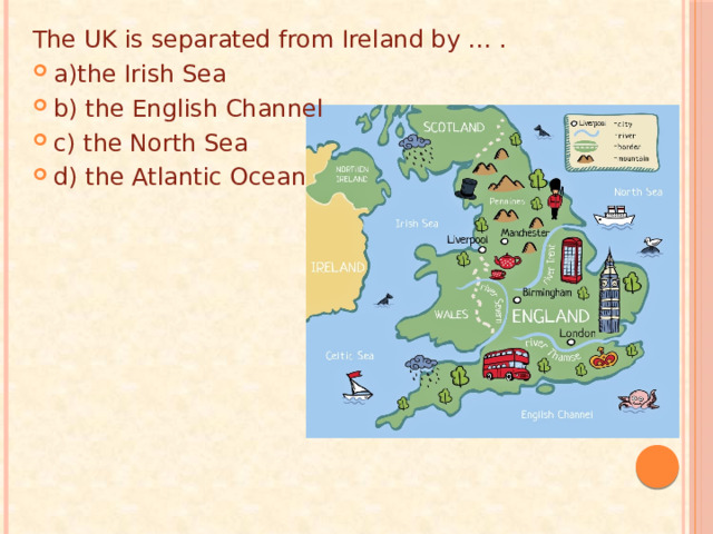 The UK is separated from Ireland by … . a)the Irish Sea b) the English Channel c) the North Sea d) the Atlantic Ocean 