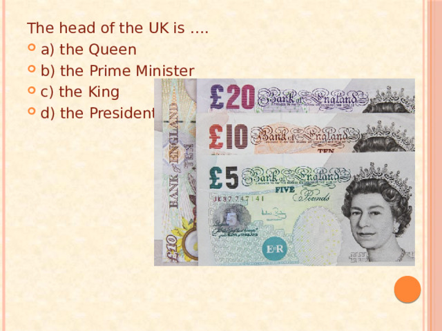 The head of the UK is …. a) the Queen b) the Prime Minister c) the King d) the President 