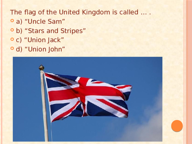 The flag of the United Kingdom is called … . a) “Uncle Sam” b) “Stars and Stripes” c) “Union Jack” d) “Union John” 